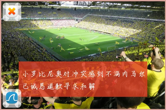 小罗比尼奥对冲突感到不满内马尔已诚恳道歉寻求和解