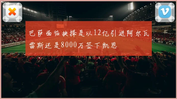 巴萨面临抉择是以12亿引进阿尔瓦雷斯还是8000万签下凯恩