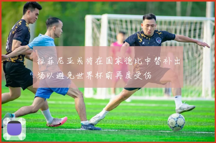 拉菲尼亚或将在国家德比中替补出场以避免世界杯前再度受伤