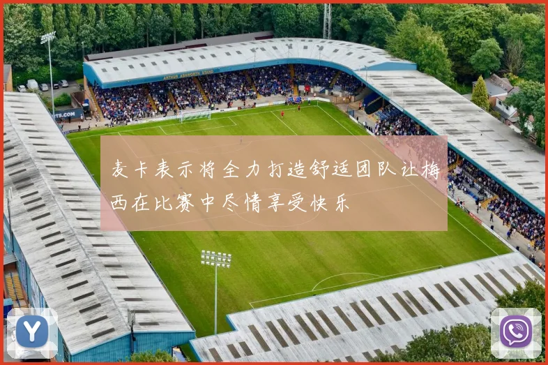 麦卡表示将全力打造舒适团队让梅西在比赛中尽情享受快乐