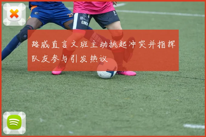路威直言文班主动挑起冲突并指挥队友参与引发热议