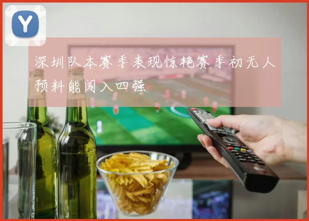 深圳队本赛季表现惊艳赛季初无人预料能闯入四强