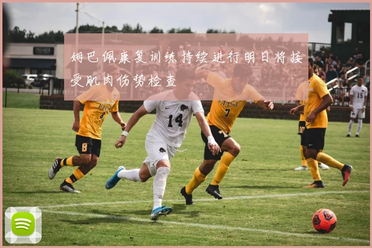 姆巴佩康复训练持续进行明日将接受肌肉伤势检查