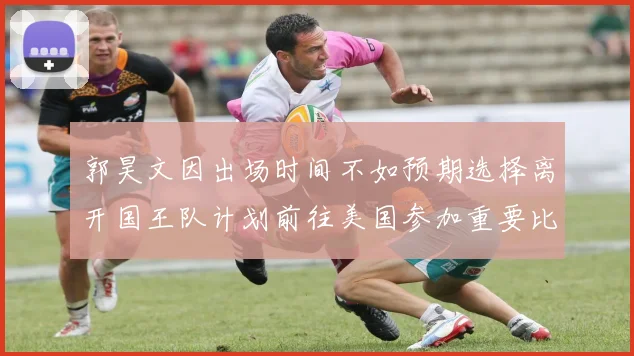 郭昊文因出场时间不如预期选择离开国王队计划前往美国参加重要比赛